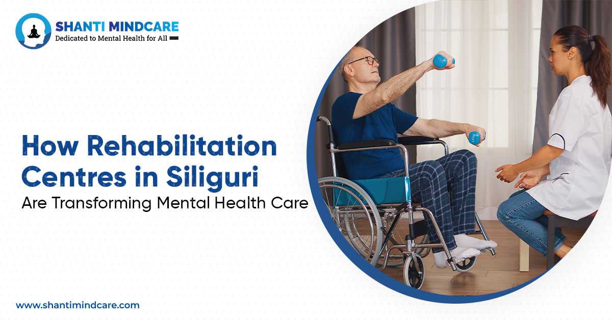 How Rehabilitation Centres in Siliguri Are Transforming Mental Health Care