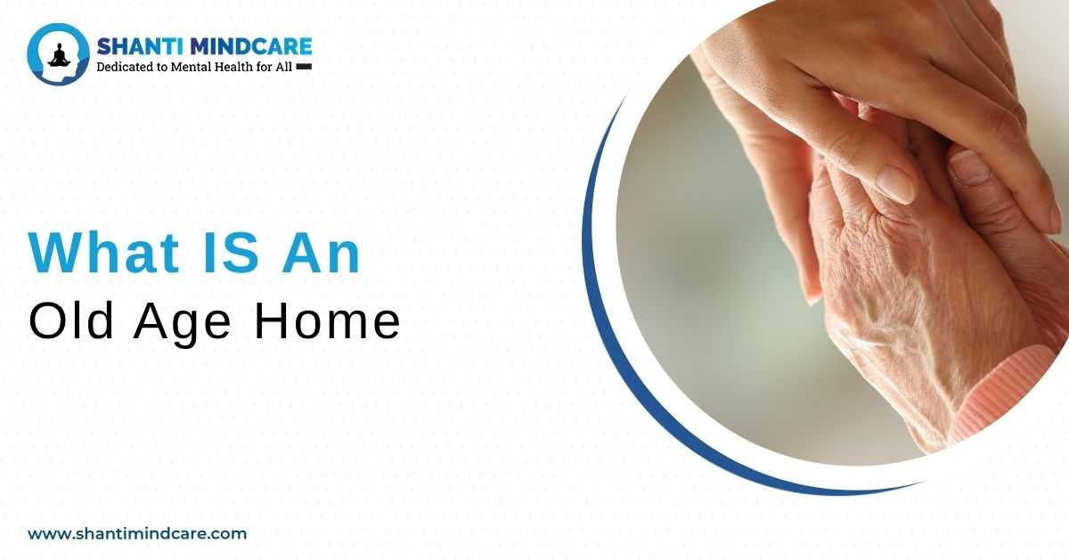 What is an old age home , compassionate elderly care and support services at a trusted old age home in North Bengal by Shanti Mindcare